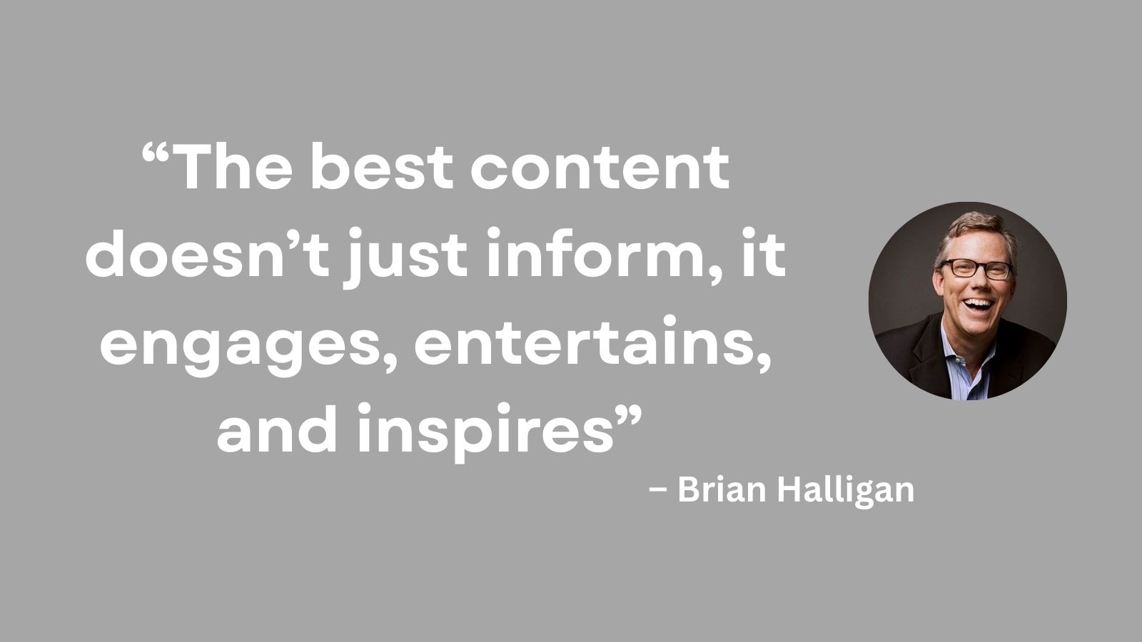 The best content doesn’t just inform, it engages, entertains, and inspires.” – Brian Halligan